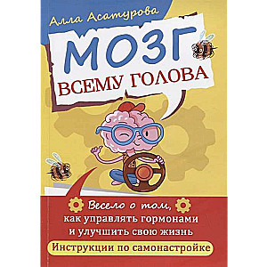 Мозг всему голова. Весело о том, как управлять гормонами и улучшить свою жизнь