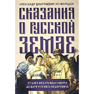 Сказания о русской земле. Т. III. От царя Федора Иоанновича до царя Михаила Федоровича