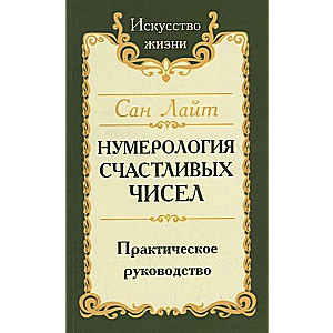 Сан Лайт. Нумерология счастливых чисел. 4-е изд. Практическое руководство