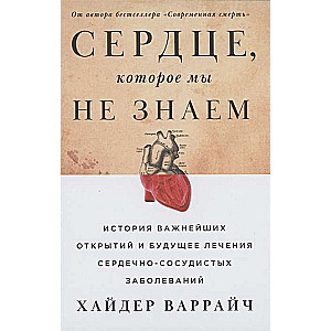 Сердце, которое мы не знаем: История важнейших открытий и будущее лечения сердечно-сосудистых заболеваний