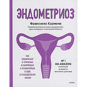 Эндометриоз. Как разобраться в причинах, распознать симптомы и позаботиться о себе в повседневной жизни