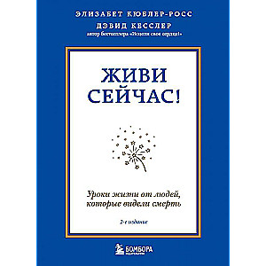 Живи сейчас! Уроки жизни от людей, которые видели смерть 2-е издание