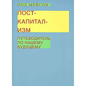 Посткапитализм. Путеводитель по нашему будущему