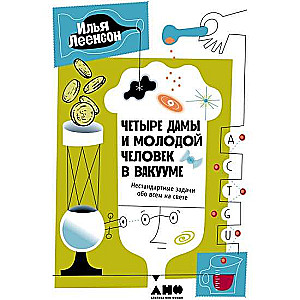 Четыре дамы и молодой человек в вакууме: Нестандартные задачи обо всем на свете