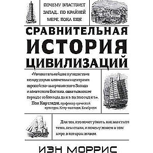 Сравнительная история цивилизаций. Почему властвует Запад... по крайней мере, пока еще. Закономерности истории, и что они сообщают нам о будущем