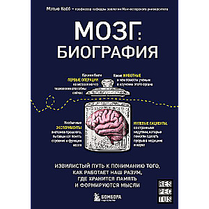 Мозг: биография. Извилистый путь к пониманию того, как работает наш разум, где хранится память и формируются мысли