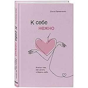 К себе нежно. Книга о том, как ценить и беречь себя