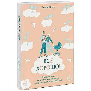 Всё хорошо! Как избежать ненужных переживаний в первые годы жизни ребенка