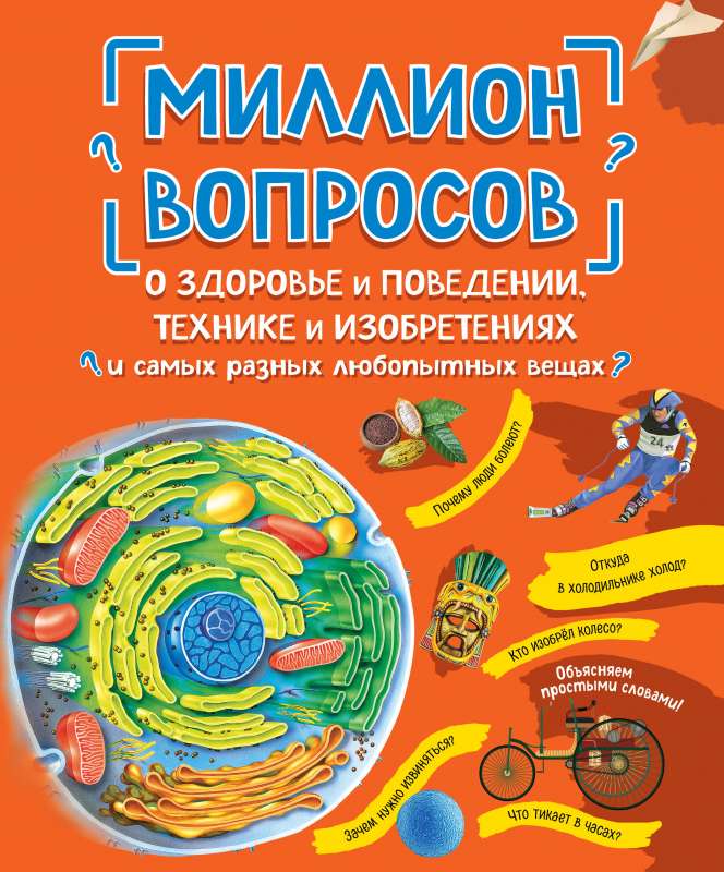 Миллион вопросов о здоровье и поведении, технике и изобретениях и самых разных любопытных вещах