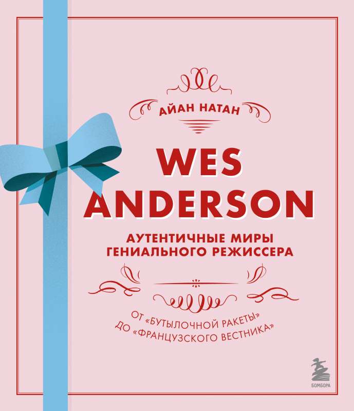 Уэс Андерсон. Аутентичные миры гениального режиссера. От Бутылочной ракеты до Французского вестника