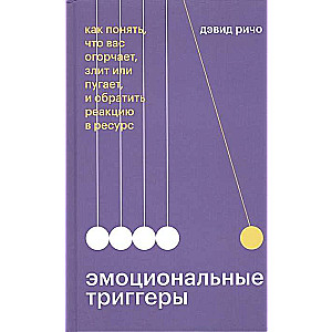 Эмоциональные триггеры. Как понять, что вас огорчает, злит или пугает, и обратить реакцию в ресурс