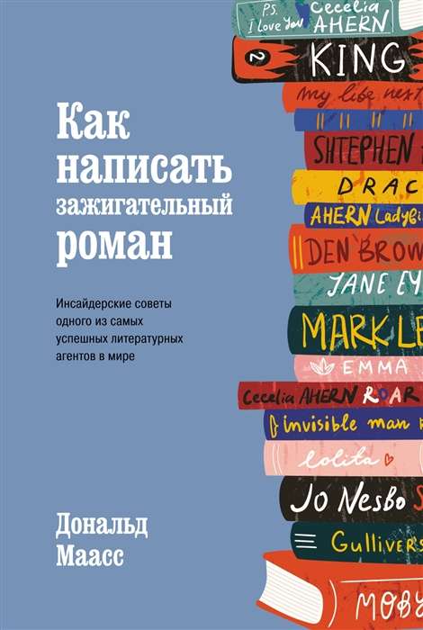 Как написать зажигательный роман. Инсайдерские советы одного из самых успешных литературных агентов в мире