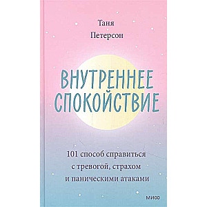 Внутреннее спокойствие. 101 способ справиться с тревогой, страхом и паническими атаками