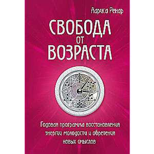 Свобода от возраста. Годовая программа восстановления энергии молодости и обретения новых смыслов