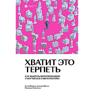 Хватит это терпеть. Как выбрать психотерапевта и научиться с ним работать