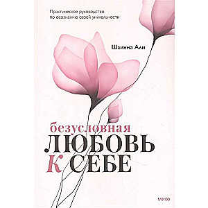 Безусловная любовь к себе. Практическое руководство по осознанию своей уникальности