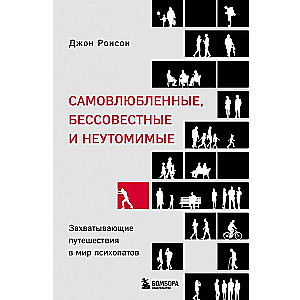 Самовлюбленные, бессовестные и неутомимые. Захватывающие путешествие в мир психопатов