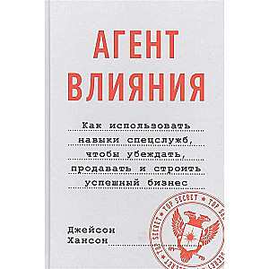 Агент влияния. Как использовать навыки спецслужб, чтобы убеждать, продавать и строить успешный бизне