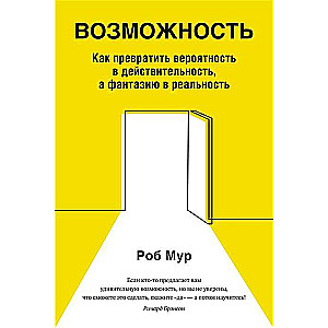 Возможность. Как превратить вероятность в действительность, а фантазию в реальность