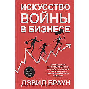 Искусство войны в бизнесе. Секреты побед и причины поражений величайших компаний в свете стратегий гения военной мысли Сунь-цзы