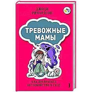 Тревожные мамы. Как превратить беспокойство в силу