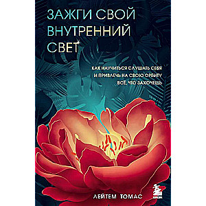 Зажги свой внутренний свет. Как научиться слушать себя и привлечь на свою орбиту всё, что захочешь