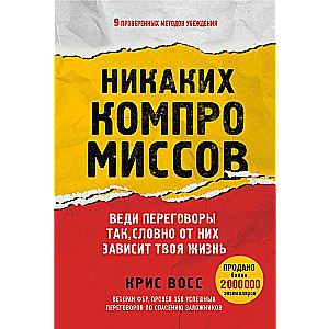 Никаких компромиссов. Веди переговоры так, словно от них зависит твоя жизнь