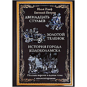 Двенадцать стульев. Золотой телёнок. История города Колоколамска. Полные версии в одном томе с комме