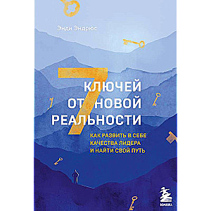 7 ключей от новой реальности. Как развить в себе качества лидера и найти свой путь