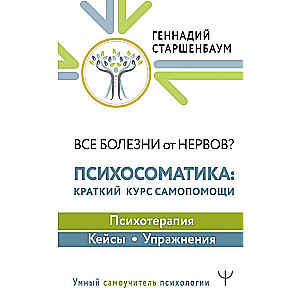 Все болезни от нервов? Психосоматика: краткий курс самопомощи. Психотерапия, кейсы, упражнения