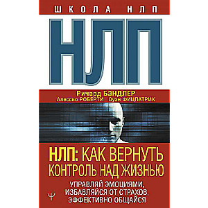 НЛП: Как вернуть контроль над жизнью. Управляй эмоциями, избавляйся от страхов, эффективно общайся