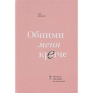 Обними меня крепче. 7 диалогов для любви на всю жизнь