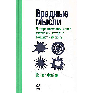 Вредные мысли. Четыре психологические установки, которые мешают нам жить