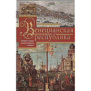 Венецианская республика. Расцвет и упадок великой морской империи. 1000—1503