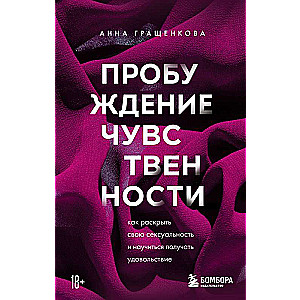 Пробуждение чувственности. Как раскрыть свою сексуальность и научиться получать удовольствие