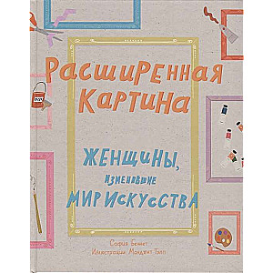 Расширенная картина. Женщины, изменившие мир искусства