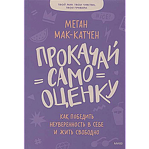 Прокачай самооценку. Как победить неуверенность в себе и жить свободно