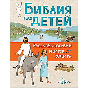 Библия для детей. Рассказы о жизни Иисуса Христа