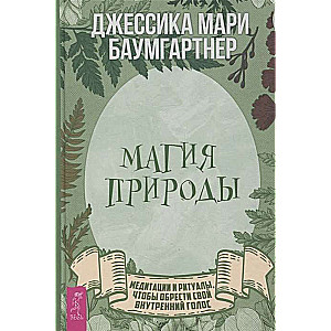 Магия природы. Медитации и ритуалы, чтобы обрести свой внутренний голос