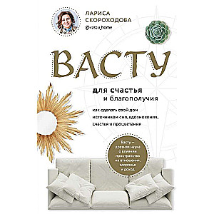 Васту для счастья и благополучия. Как сделать свой дом источником сил, вдохновения, счастья и процветания