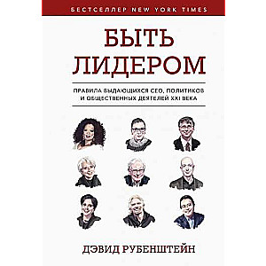 Быть лидером. Правила выдающихся СЕО, политиков и общественных деятелей XXI века