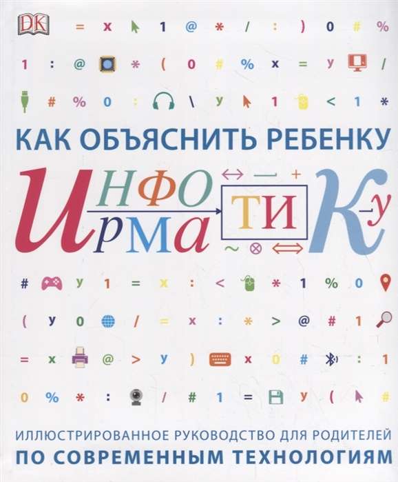 Как объяснить ребёнку информатику. Иллюстрированное руководство для родителей по современным технологиям