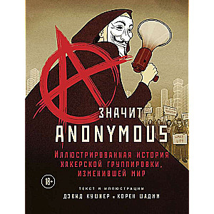 A — значит Anonymous. Иллюстрированная история хакерской группировки, изменившей мир