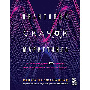 Квантовый скачок маркетинга. Если не внедрите это сегодня, вашей компании не станет завтра