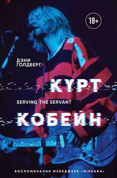 Курт Кобейн. Serving the Servant. Воспоминания менеджера  Nirvana 