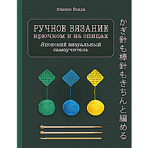 Ручное вязание спицами и крючком. Визуальный японский самоучитель: научитесь вязать быстро и правильно