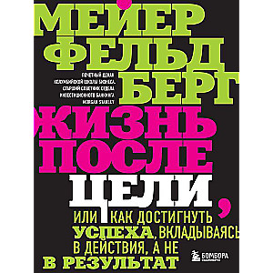 Жизнь после цели, Или как достигнуть успеха, вкладываясь в действия, а не в результат