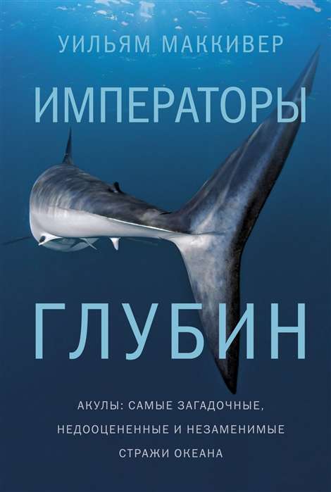 Императоры глубин. Акулы. Самые загадочные, недооценённые и незаменимые стражи океана