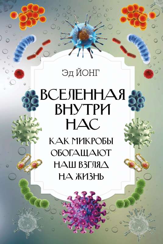 Вселенная внутри нас. Как микробы обогащают наш взгляд на жизнь.