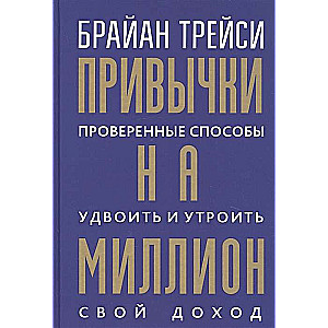 Привычки на миллион. Проверенные способы удвоить и утроить свой доход